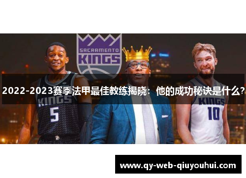 2022-2023赛季法甲最佳教练揭晓：他的成功秘诀是什么？