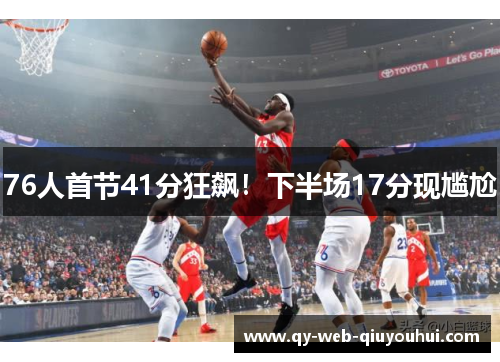 76人首节41分狂飙！下半场17分现尴尬