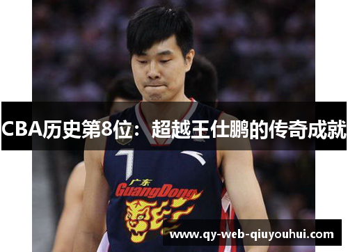 CBA历史第8位：超越王仕鹏的传奇成就