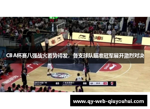 CBA杯赛八强战火蓄势待发，各支球队瞄准冠军展开激烈对决