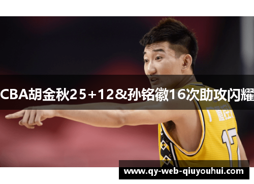 CBA胡金秋25+12&孙铭徽16次助攻闪耀