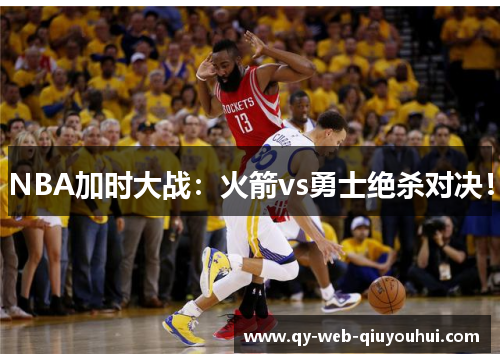 NBA加时大战：火箭vs勇士绝杀对决！