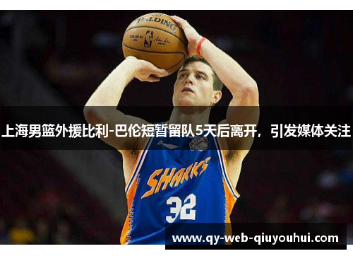 上海男篮外援比利-巴伦短暂留队5天后离开，引发媒体关注