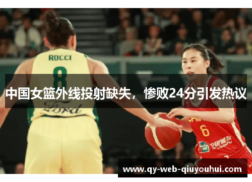中国女篮外线投射缺失，惨败24分引发热议