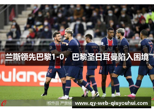 兰斯领先巴黎1-0，巴黎圣日耳曼陷入困境