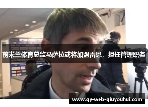 前米兰体育总监马萨拉或将加盟雷恩，担任管理职务
