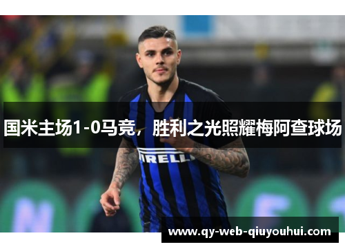 国米主场1-0马竞，胜利之光照耀梅阿查球场
