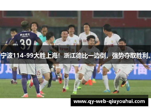 宁波114-99大胜上海！浙江德比一边倒，强势夺取胜利。