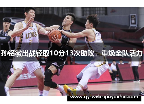 孙铭徽出战轻取10分13次助攻，重焕全队活力