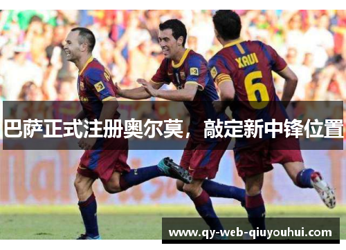 巴萨正式注册奥尔莫，敲定新中锋位置