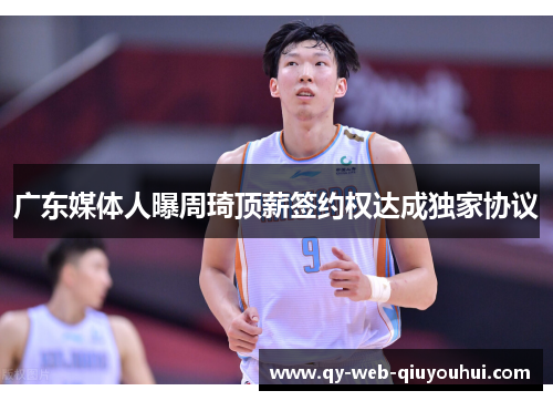 广东媒体人曝周琦顶薪签约权达成独家协议