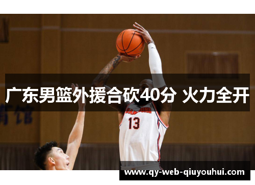 广东男篮外援合砍40分 火力全开