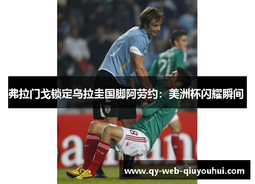 弗拉门戈锁定乌拉圭国脚阿劳约:美洲杯闪耀瞬间