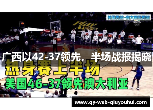 广西以42-37领先，半场战报揭晓