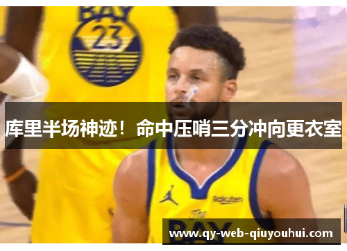 库里半场神迹！命中压哨三分冲向更衣室