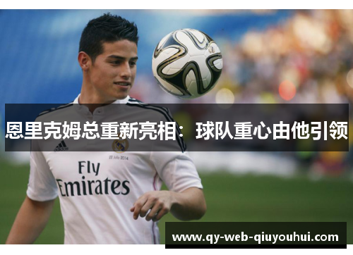 恩里克姆总重新亮相：球队重心由他引领